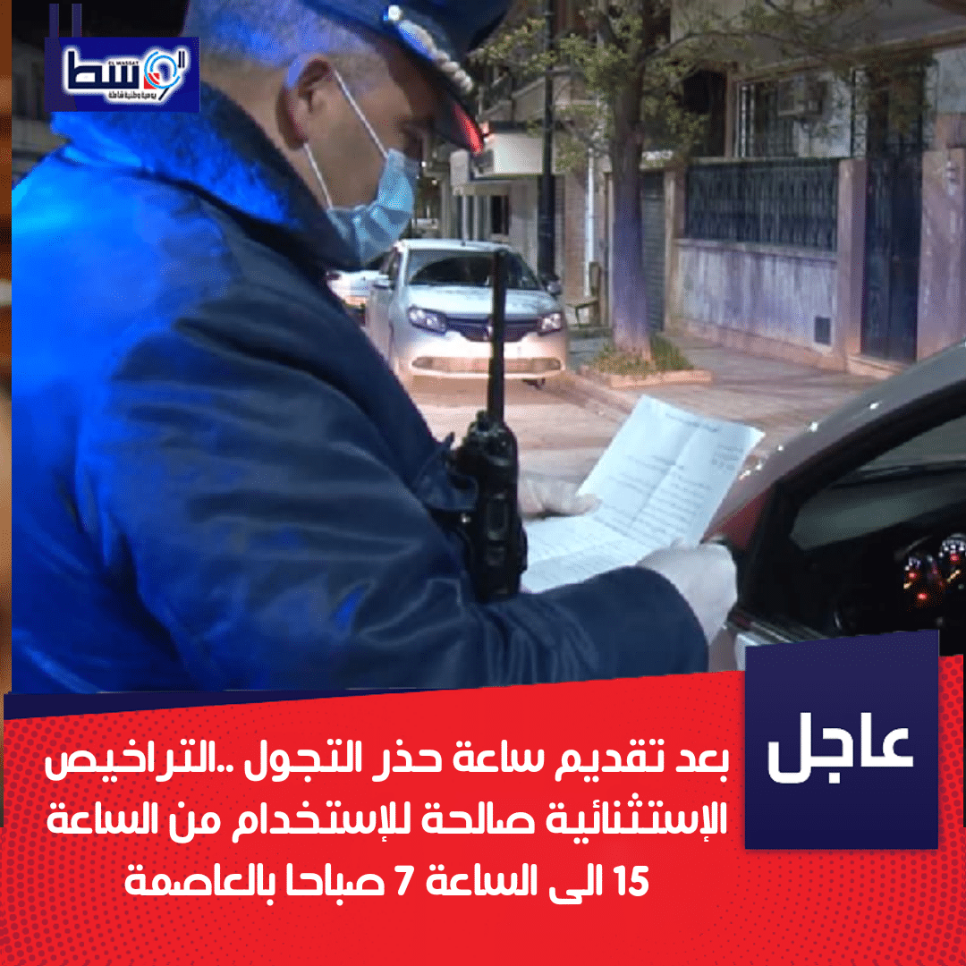 صورة بعد تقديم ساعة حذر التجول ..التراخيص الإستثنائية صالحة للإستخدام من الساعة 15 الى الساعة 7 صباحا بالعاصمة