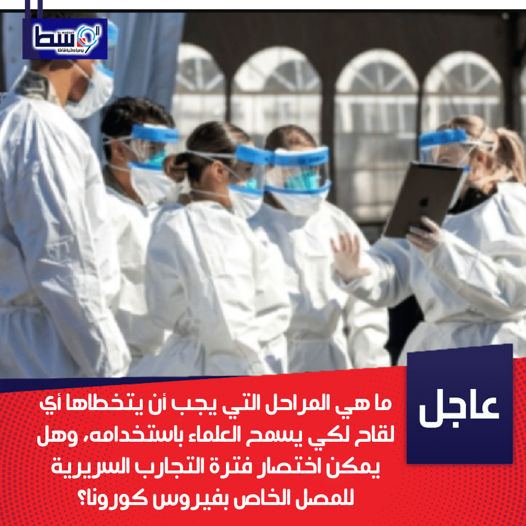 صورة ما هي المراحل التي يجب أن يتخطاها أي لقاح لكي يسمح العلماء باستخدامه، وهل يمكن اختصار فترة التجارب السريرية للمصل الخاص بفيروس كورونا؟