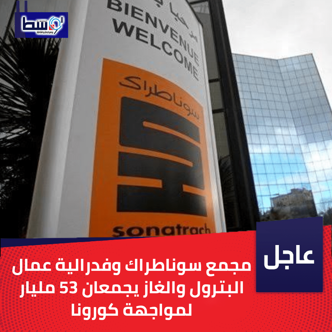 صورة مجمع سوناطراك وفدرالية عمال البترول والغاز يجمعان 53 مليار لمواجهة كورونا