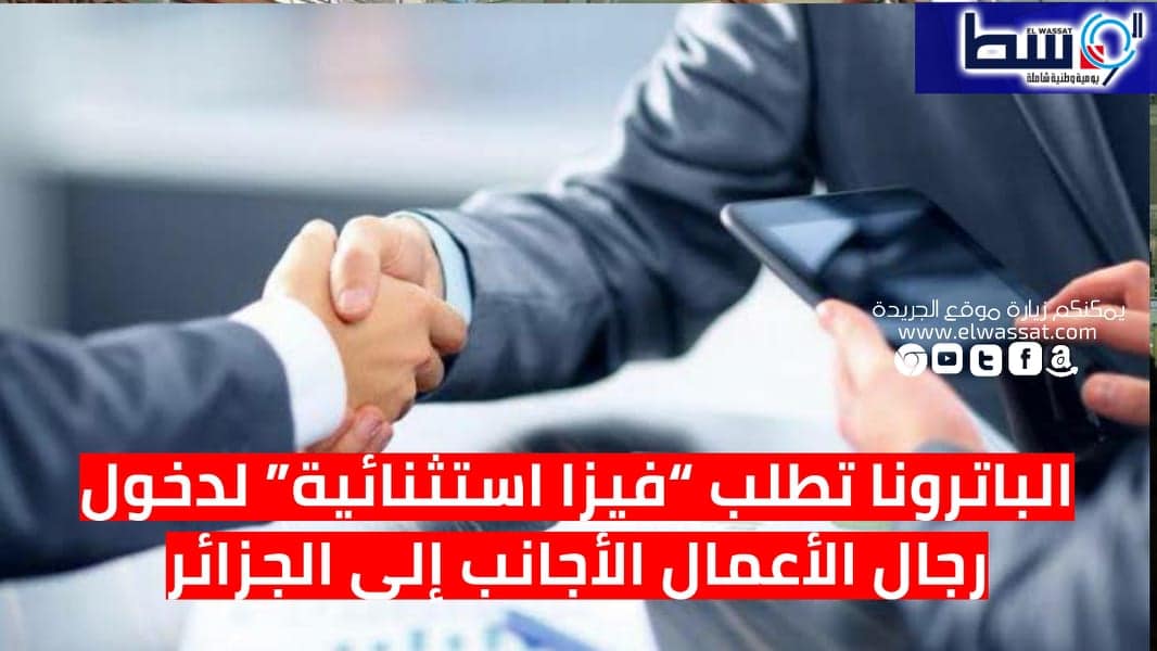 صورة الباترونا تطلب “فيزا استثنائية” لدخول رجال الأعمال الأجانب إلى الجزائر